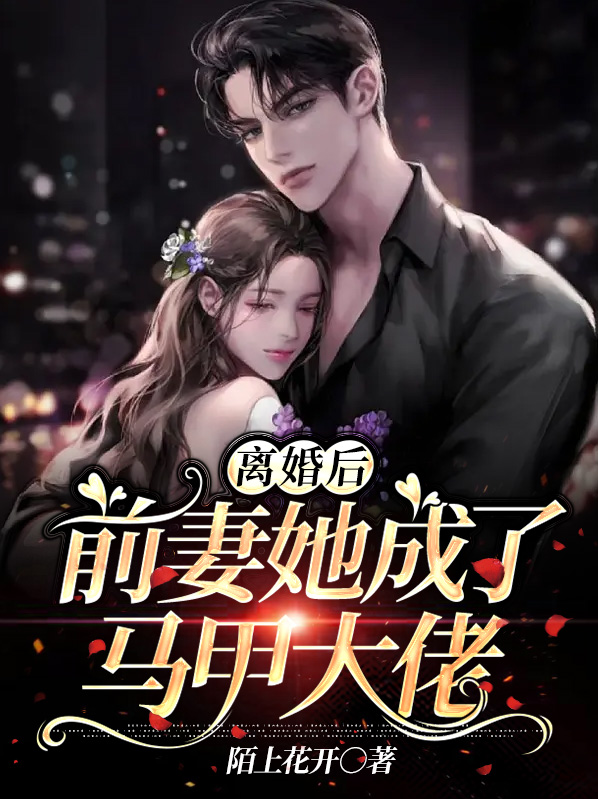 离婚后,前妻她成了马甲大佬