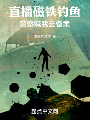 直播磁铁钓鱼,警察喊我去备案在线阅读