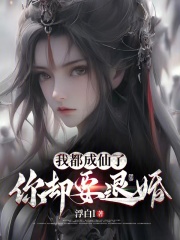 我都成仙了,你却要退婚?
